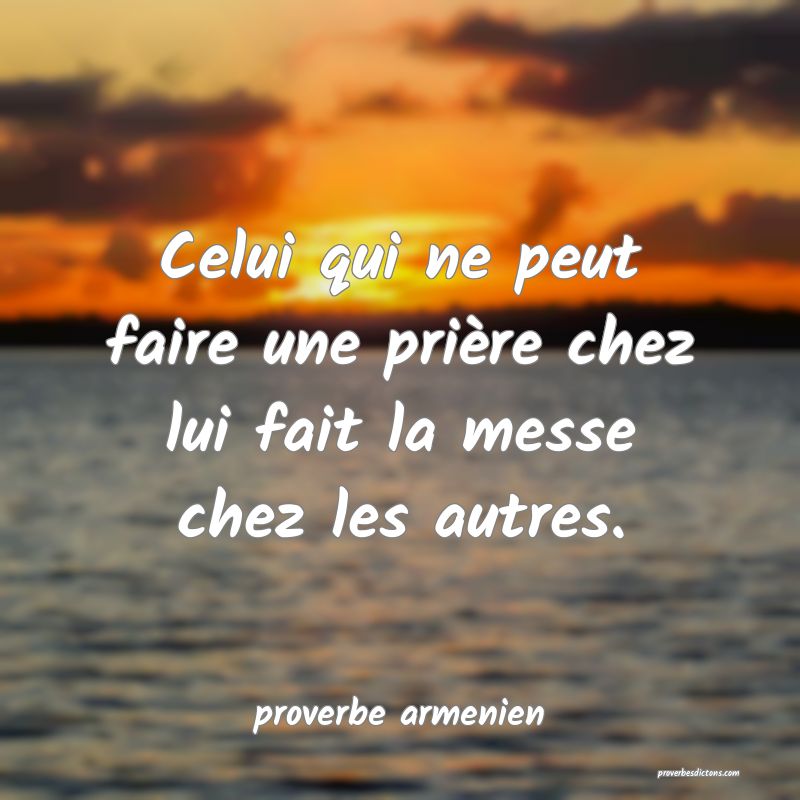  Celui qui ne peut faire une prière chez lui fait la messe chez les autres.