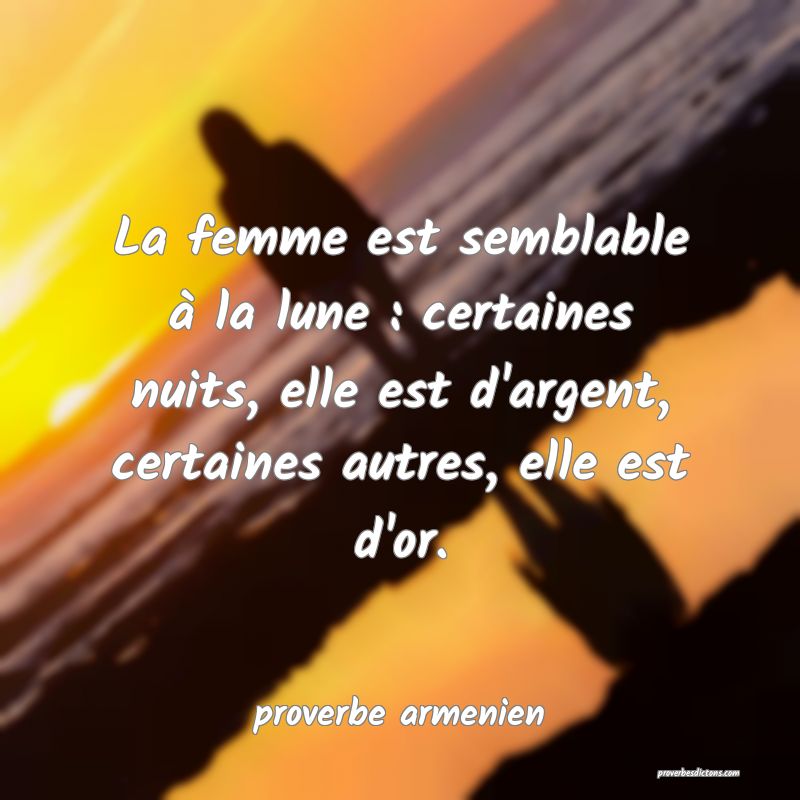  La femme est semblable à la lune : certaines nuits, elle est d'argent, certaines autres, elle est d'or.