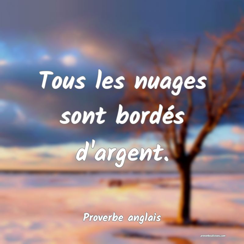  Tous les nuages sont bordés d'argent.