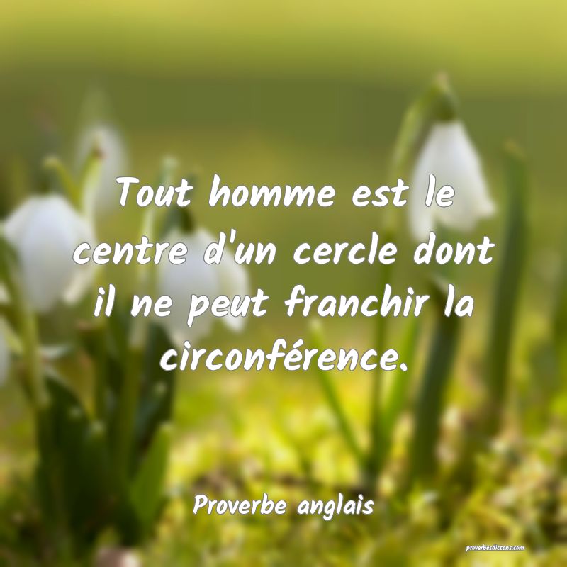  Tout homme est le centre d'un cercle dont il ne peut franchir la circonférence.