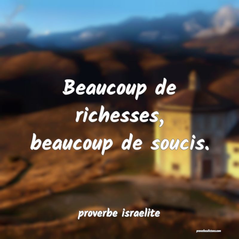  Beaucoup de richesses, beaucoup de soucis.