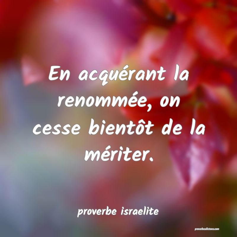  En acquérant la renommée, on cesse bientôt de la mériter.