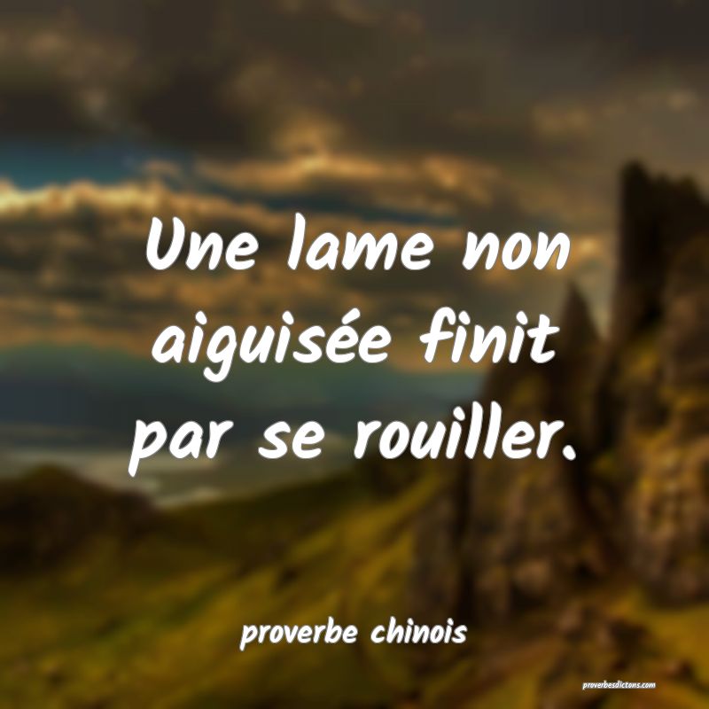  Une lame non aiguisée finit par se rouiller.
