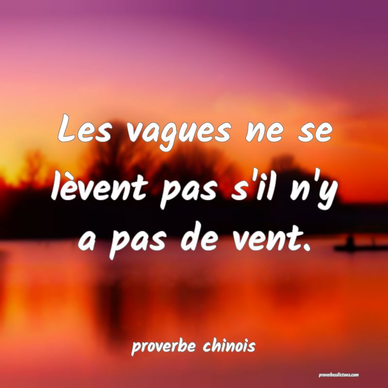  Les vagues ne se lèvent pas s'il n'y a pas de vent.
