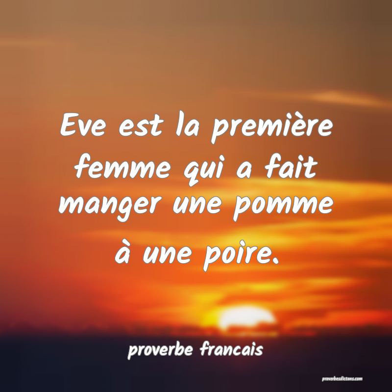  Eve est la première femme qui a fait manger une pomme à une poire. 