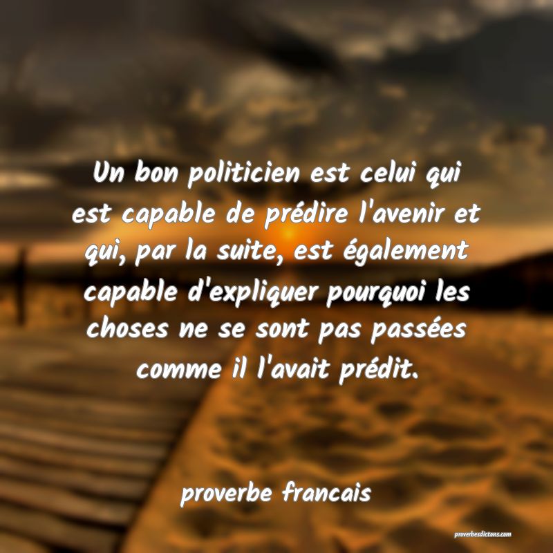  Un bon politicien est celui qui est capable de prédire l'avenir et qui, par la suite, est également capable d'expliquer pourquoi les choses ne se sont pas passées comme il l'avait prédit.