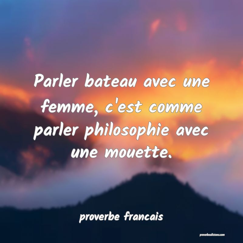  Parler bateau avec une femme, c'est comme parler philosophie avec une mouette.