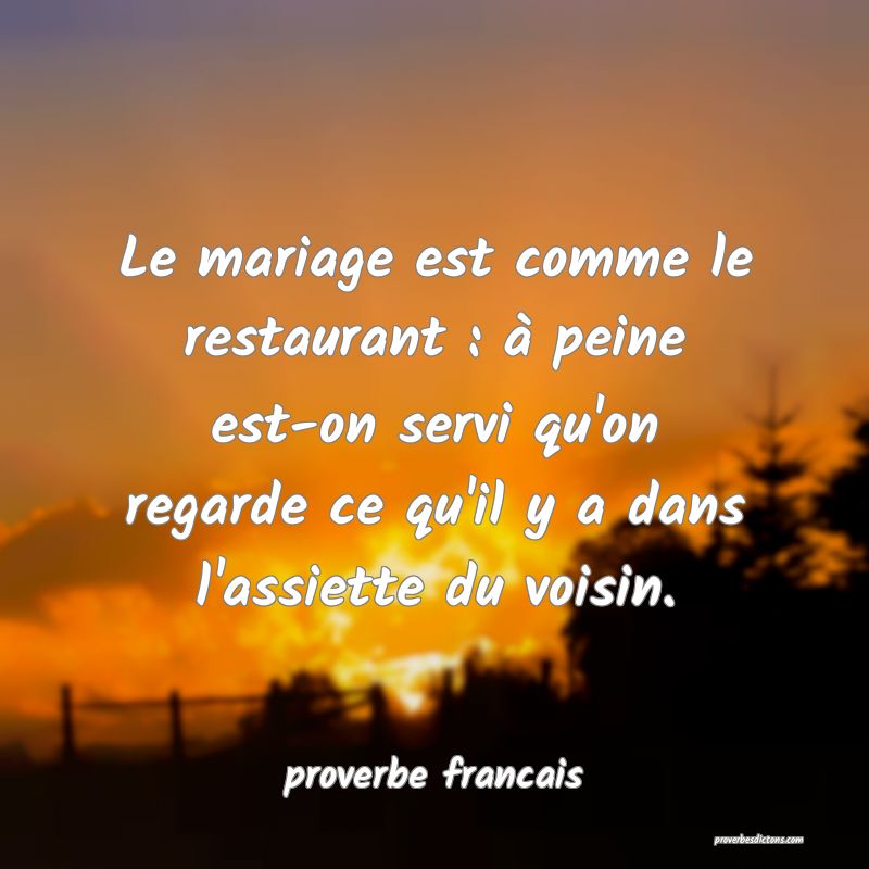  Le mariage est comme le restaurant : à peine est-on servi qu'on regarde ce qu'il y a dans l'assiette du voisin.