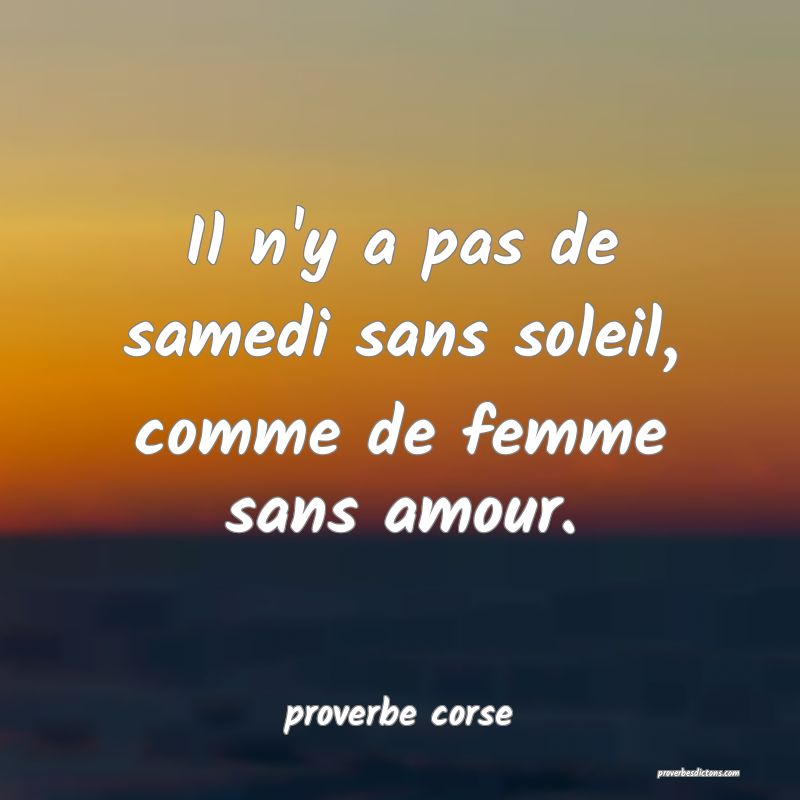  Il n'y a pas de samedi sans soleil, comme de femme sans amour.