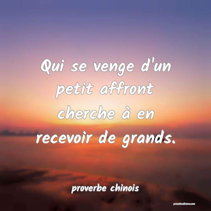  Qui se venge d'un petit affront cherche à en recevoir de grands.