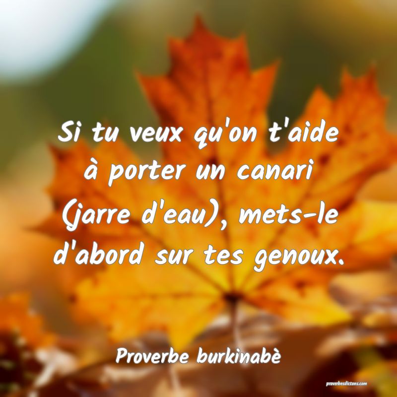 Si tu veux qu'on t'aide à porter un canari (jarre d'eau), mets-le d'abord sur tes genoux.