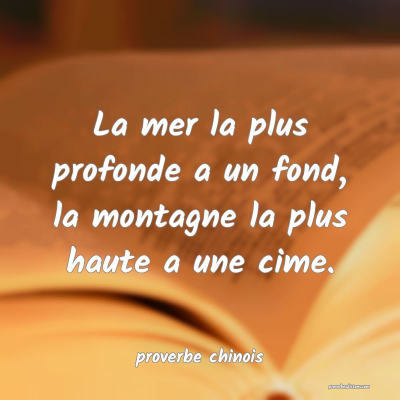  La mer la plus profonde a un fond, la montagne la plus haute a une cime.