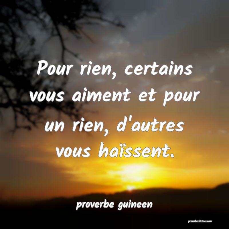  Pour rien, certains vous aiment et pour un rien, d'autres vous haïssent.