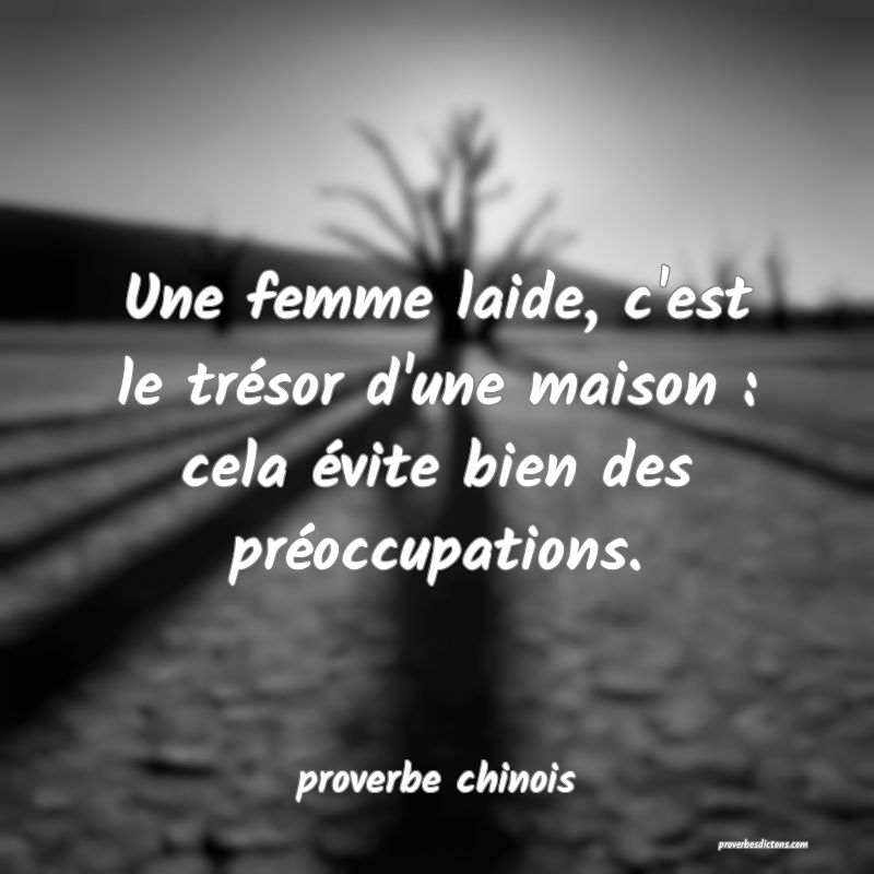  Une femme laide, c'est le trésor d'une maison : cela évite bien des préoccupations.