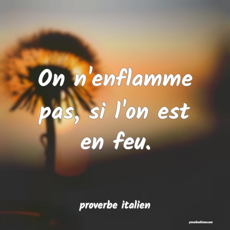  On n'enflamme pas, si l'on est en feu.