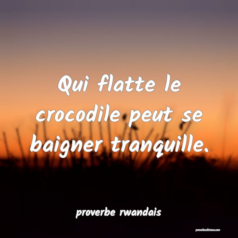  Qui flatte le crocodile peut se baigner tranquille.