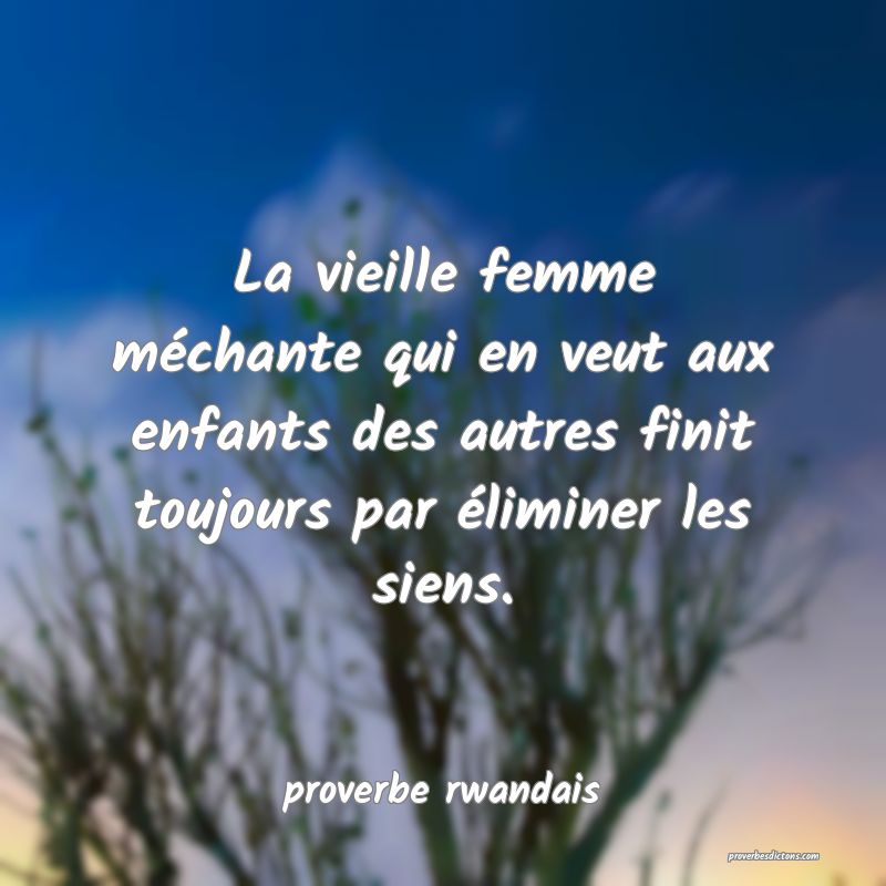  La vieille femme méchante qui en veut aux enfants des autres finit toujours par éliminer les siens.
