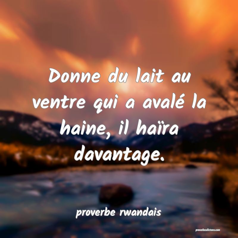  Donne du lait au ventre qui a avalé la haine, il haïra davantage.