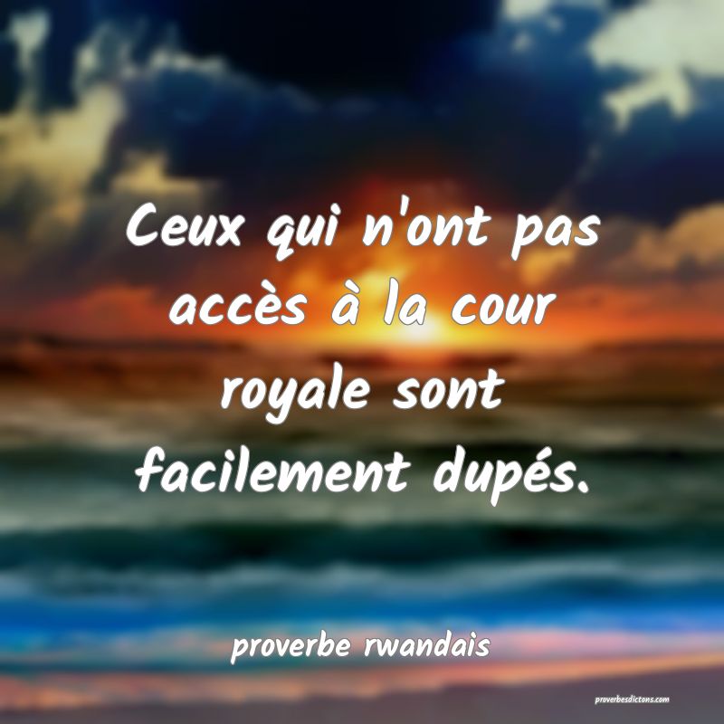 Ceux qui n'ont pas accès à la cour royale sont facilement dupés.