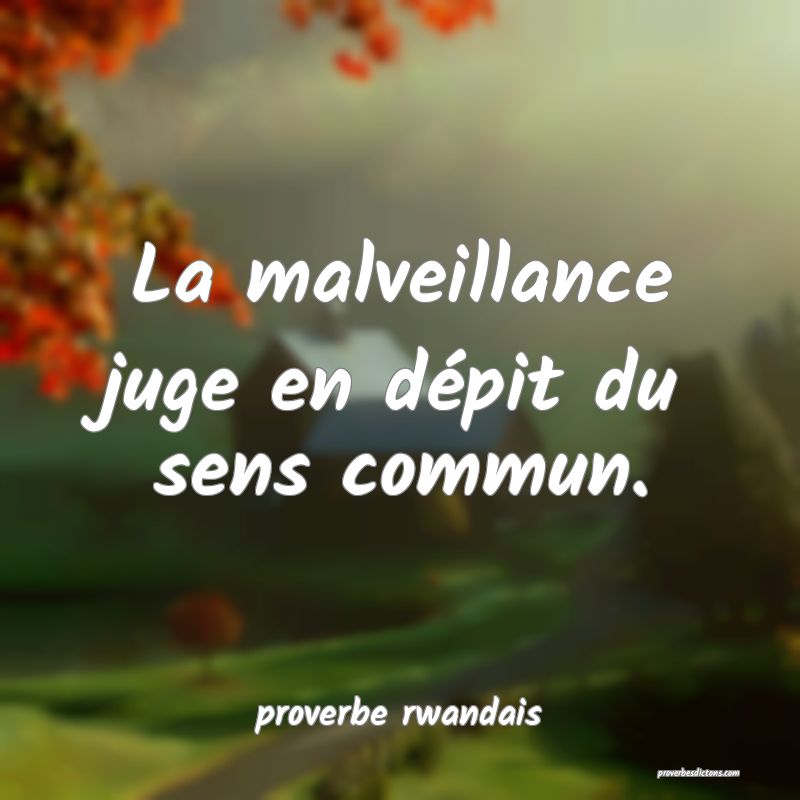  La malveillance juge en dépit du sens commun.