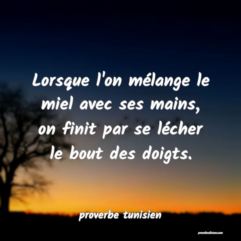  Lorsque l'on mélange le miel avec ses mains, on finit par se lécher le bout des doigts.