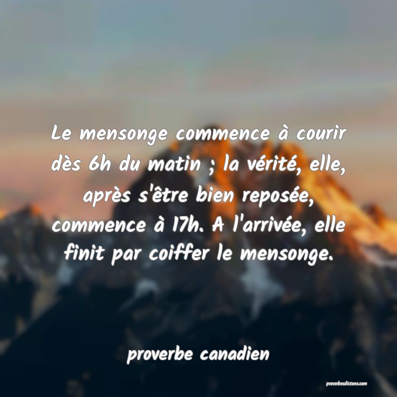  Le mensonge commence à courir dès 6h du matin ; la vérité, elle, après s'être bien reposée, commence à 17h. A l'arrivée, elle finit par coiffer le mensonge.