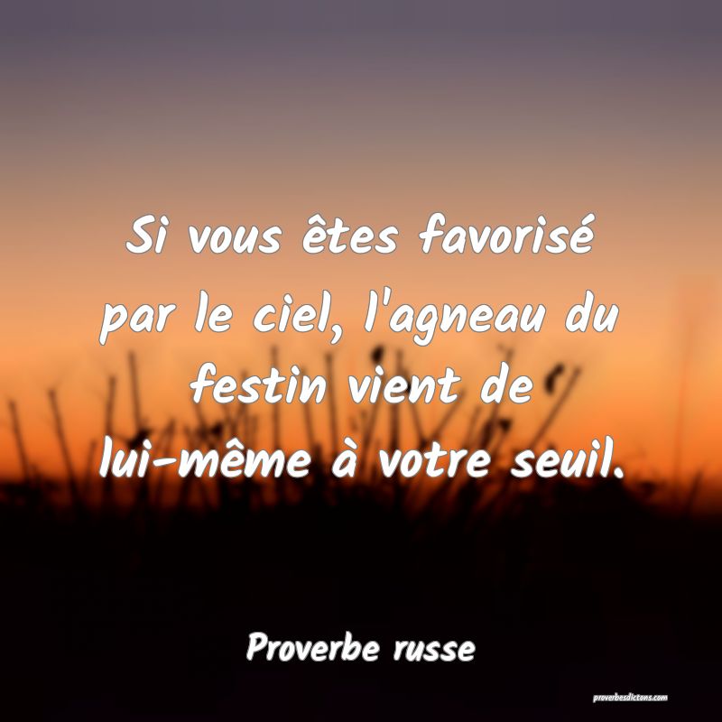  Si vous êtes favorisé par le ciel, l'agneau du festin vient de lui-même à votre seuil.