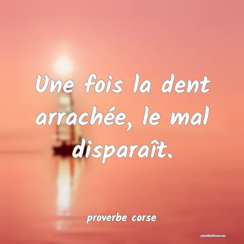 Une fois la dent arrachée, le mal disparaît.