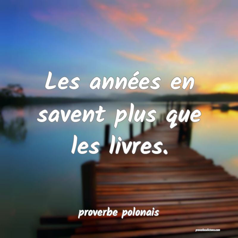  Les années en savent plus que les livres.
