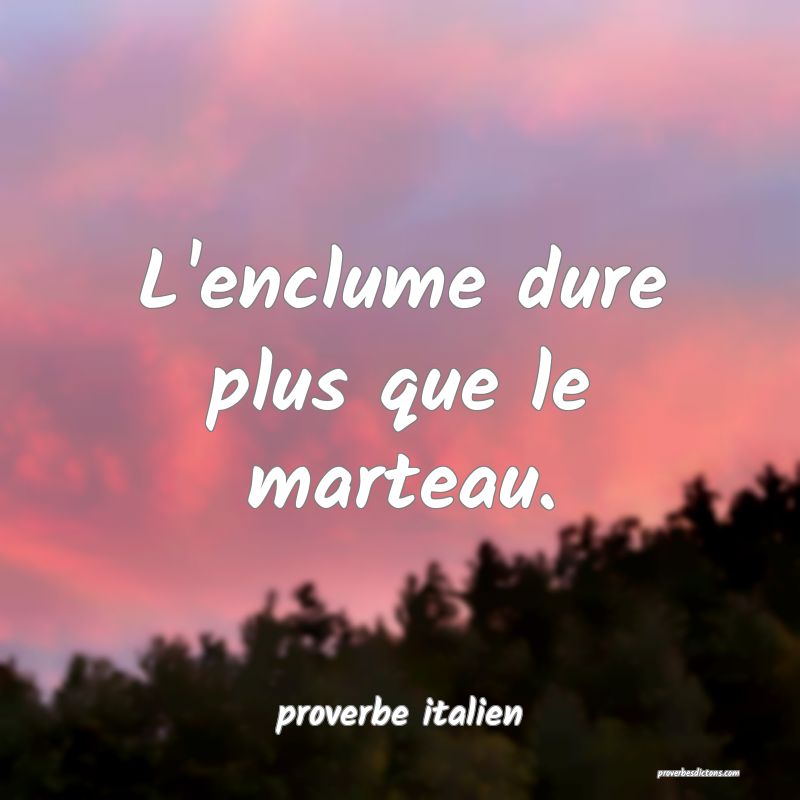 L'enclume dure plus que le marteau.
