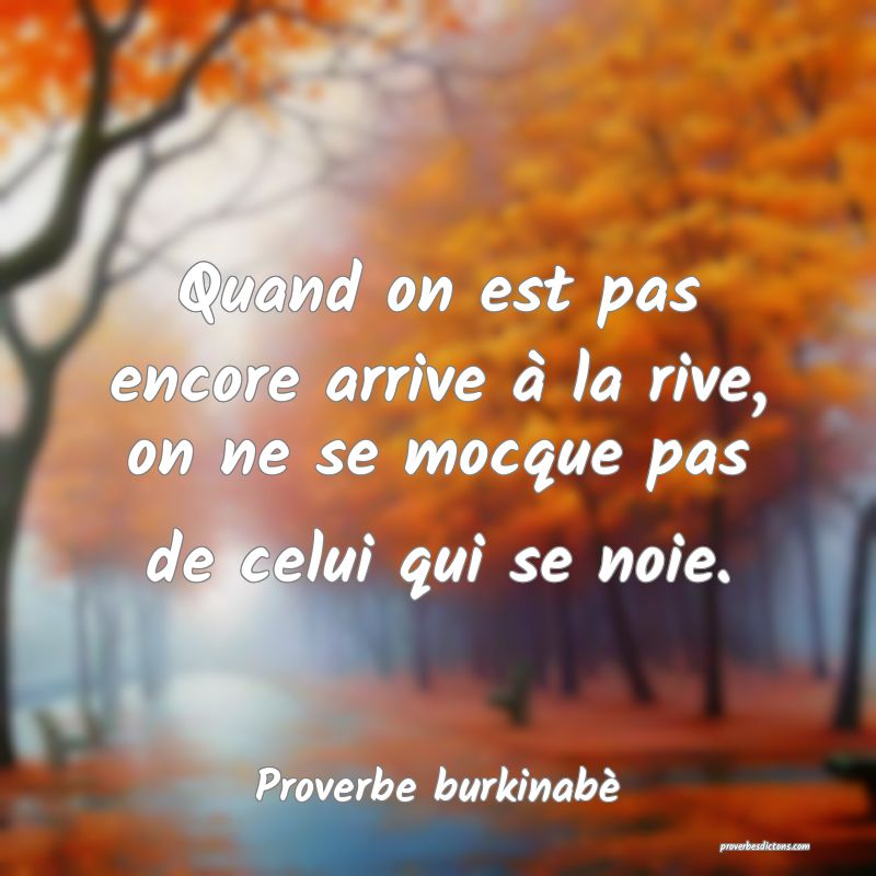 Quand on est pas encore arrive à la rive, on ne se mocque pas de celui qui se noie.