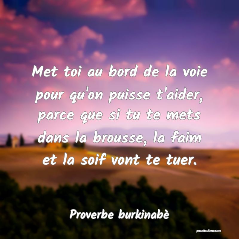  Met toi au bord de la voie pour qu'on puisse t'aider, parce que si tu te mets dans la brousse, la faim et la soif vont te tuer.
