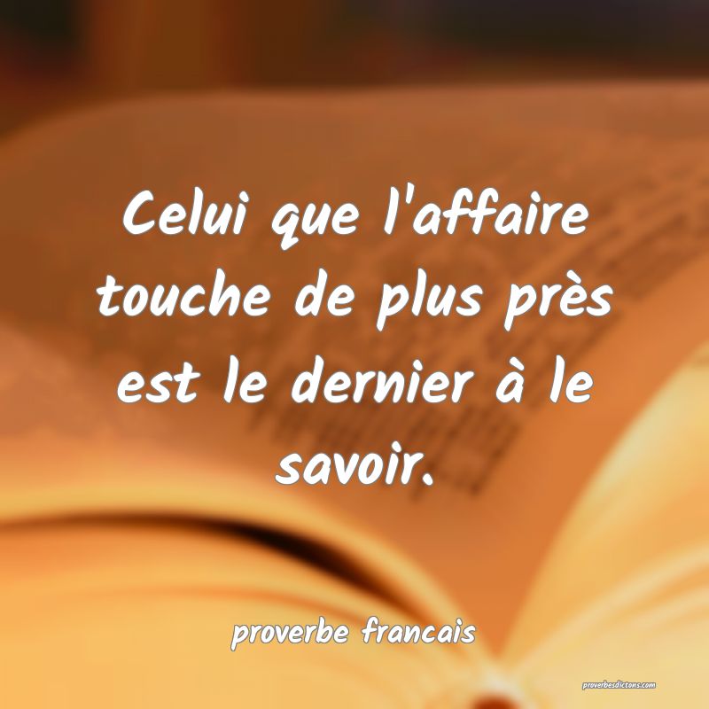 Celui que l'affaire touche de plus près est le dernier à le savoir.