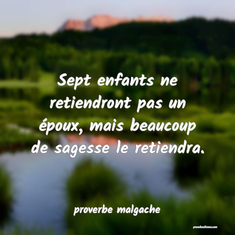  Sept enfants ne retiendront pas un époux, mais beaucoup de sagesse le retiendra.