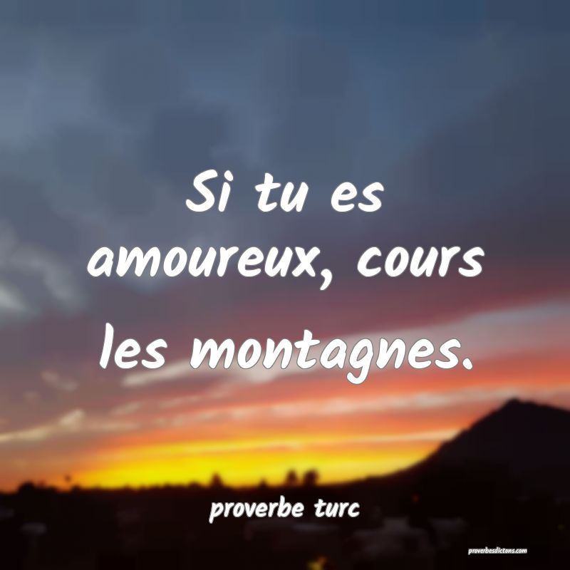  Si tu es amoureux, cours les montagnes.