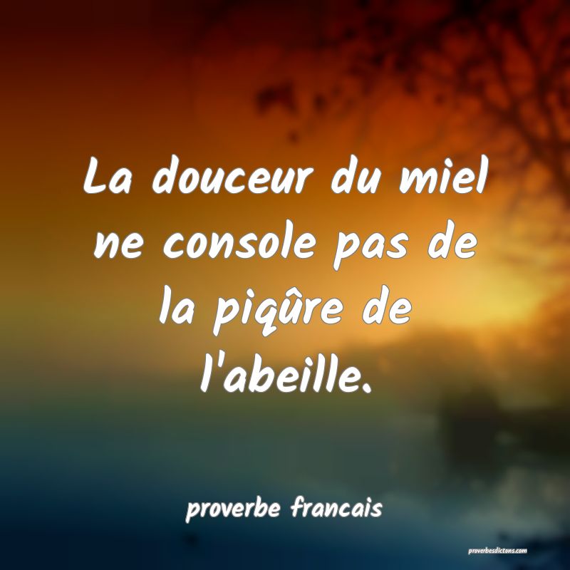  La douceur du miel ne console pas de la piqûre de l'abeille.