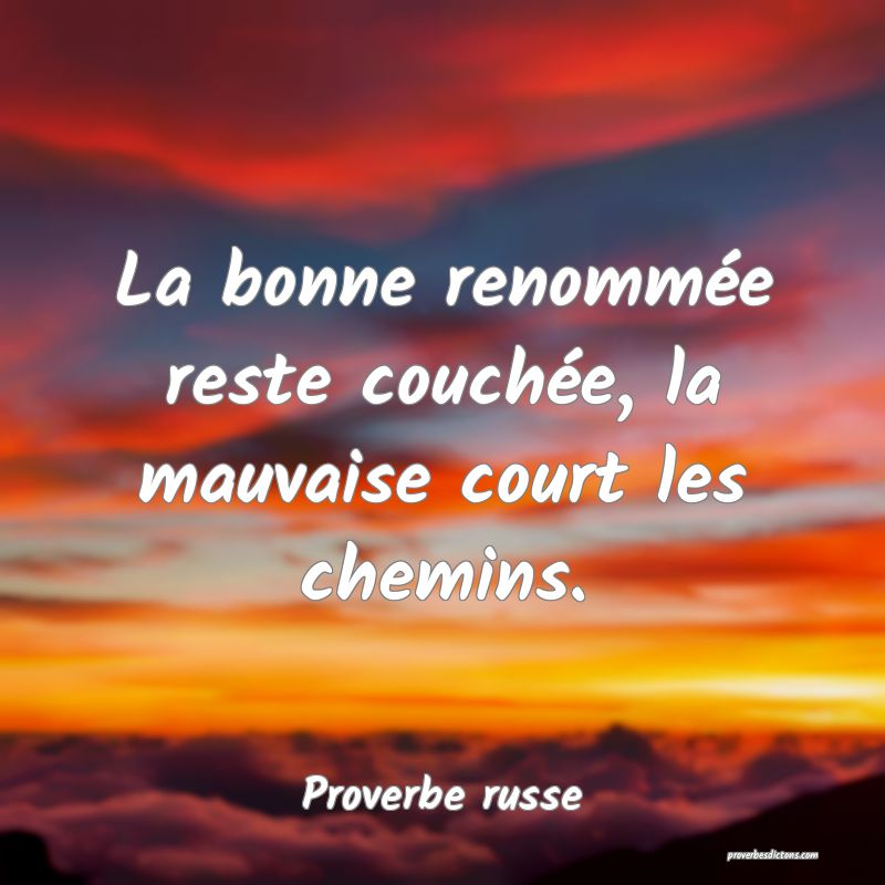 La bonne renommée reste couchée, la mauvaise court les chemins.