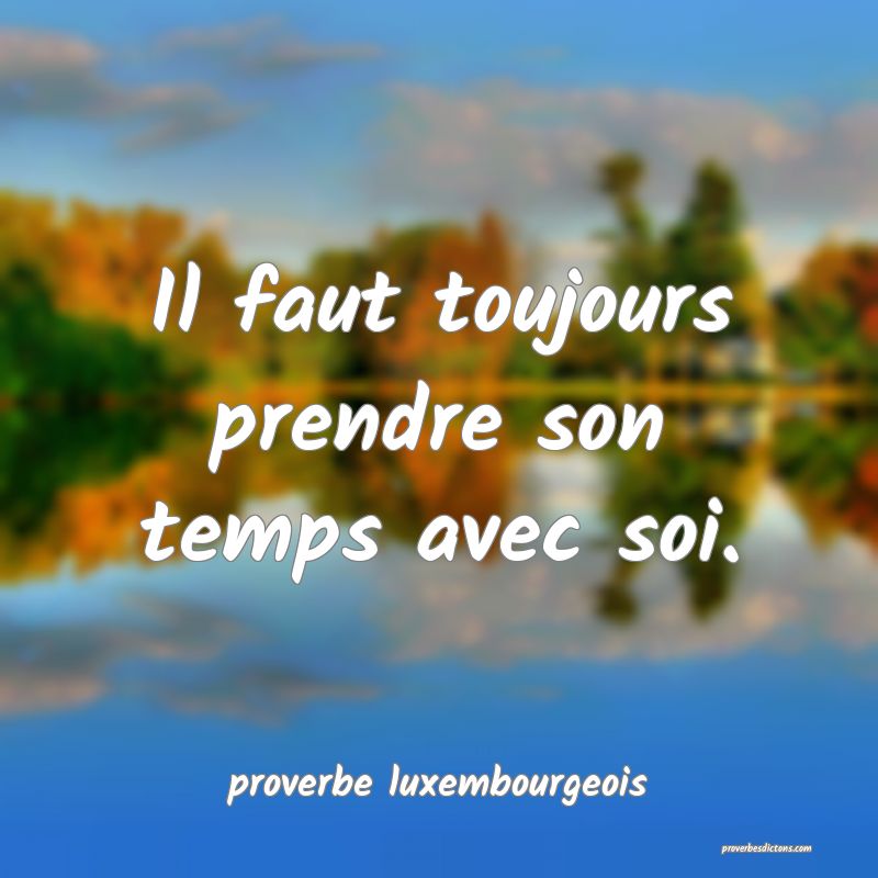  Il faut toujours prendre son temps avec soi.
