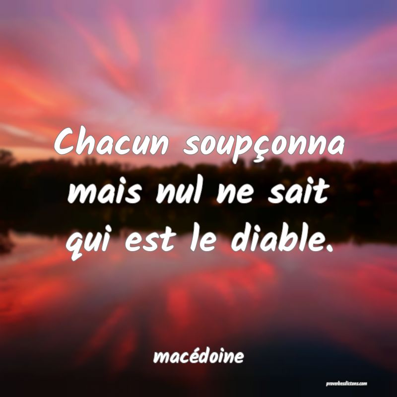  Chacun soupçonna mais nul ne sait qui est le diable.