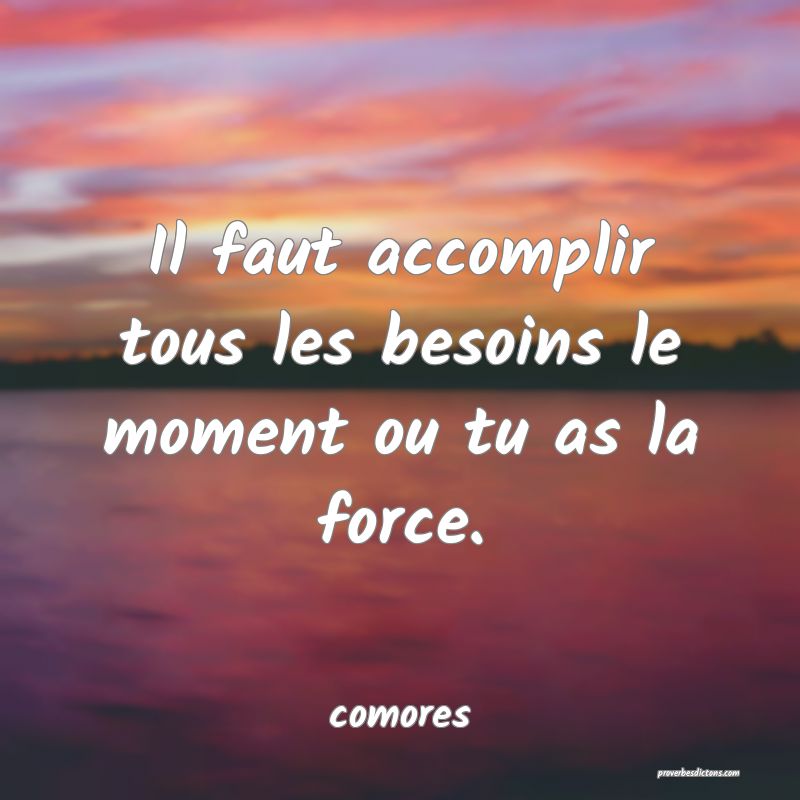  Il faut accomplir tous les besoins le moment ou tu as la force.