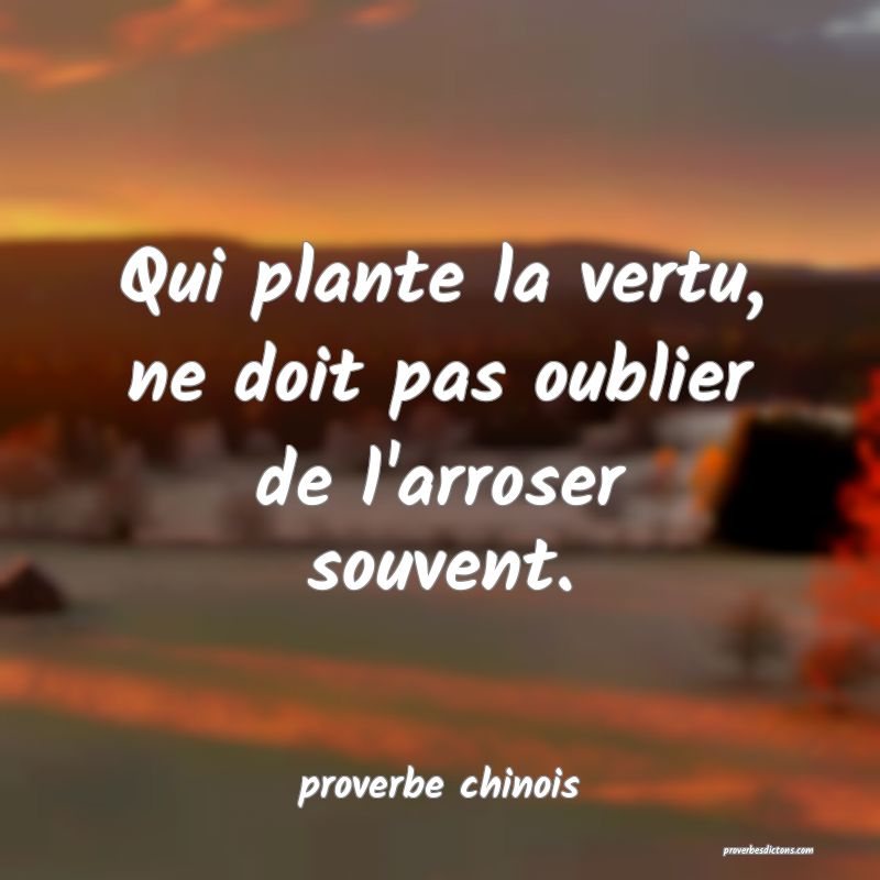 Qui plante la vertu, ne doit pas oublier de l'arroser souvent.