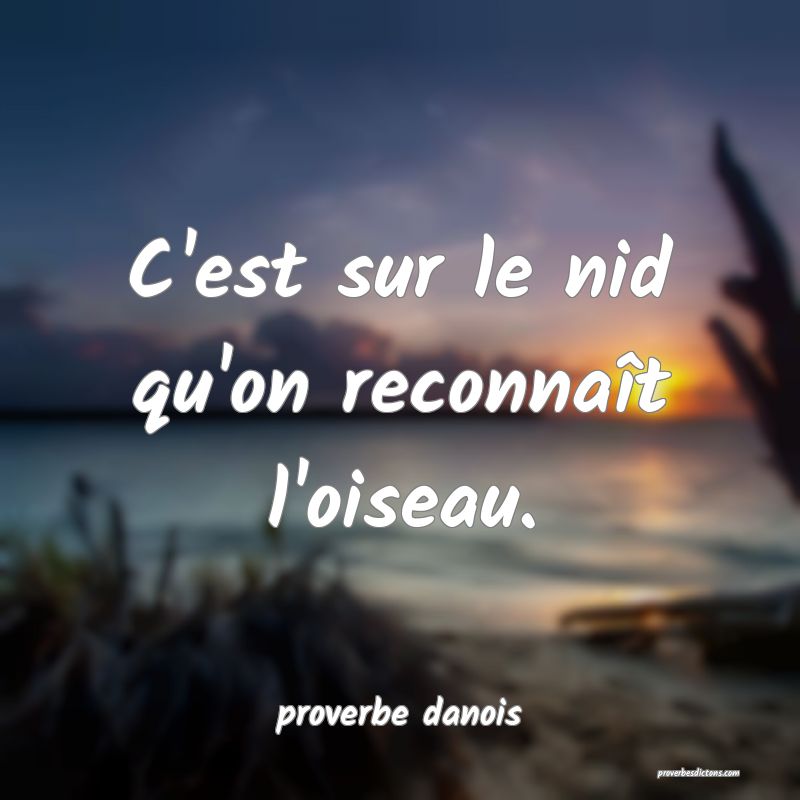  C'est sur le nid qu'on reconnaît l'oiseau.