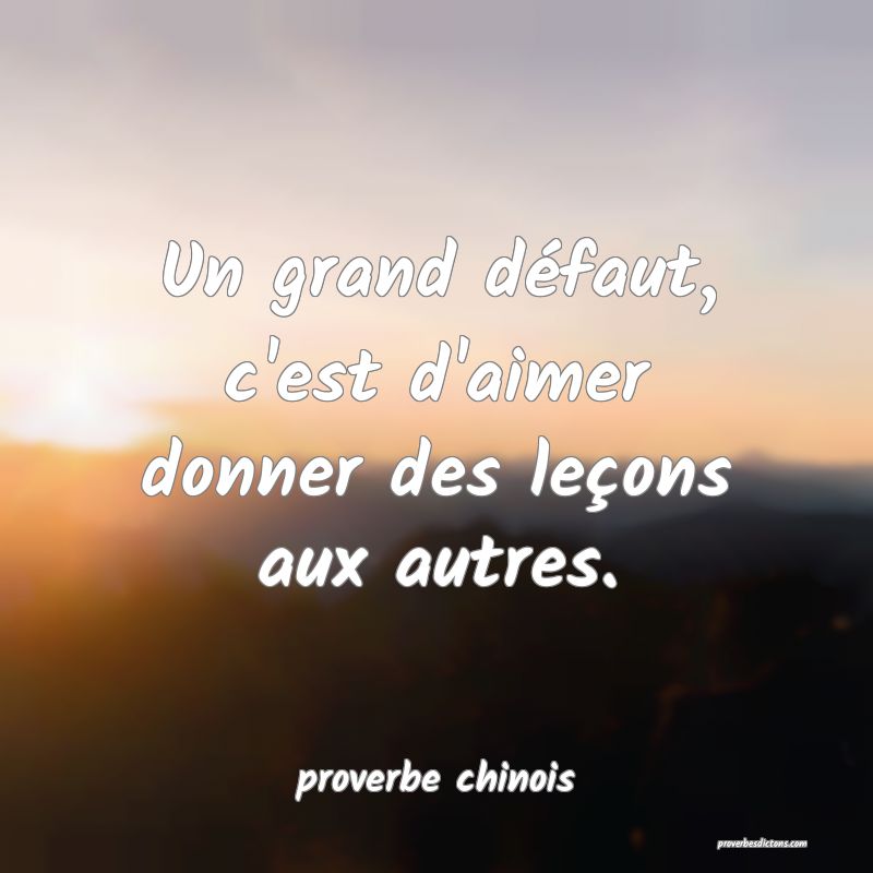 Un grand défaut, c'est d'aimer donner des leçons aux autres.