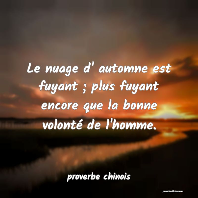 Le nuage d' automne est fuyant ; plus fuyant encore que la bonne volonté de l'homme.