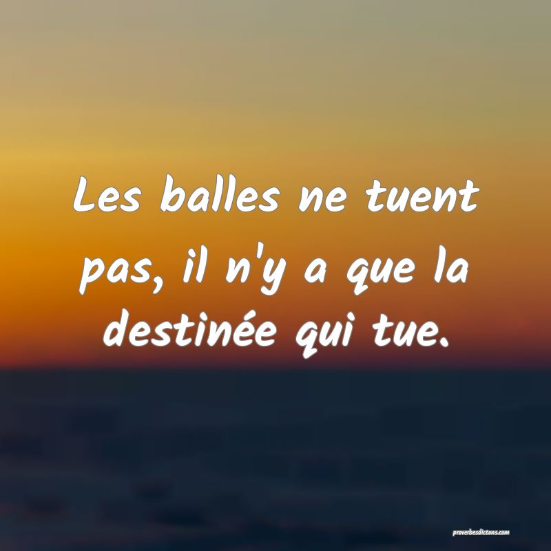 Les balles ne tuent pas, il n'y a que la destinée qui tue.
