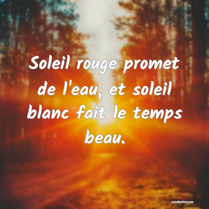 Soleil rouge promet de l'eau, et soleil blanc fait le temps beau.