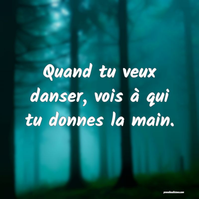 Quand tu veux danser, vois à qui tu donnes la main.