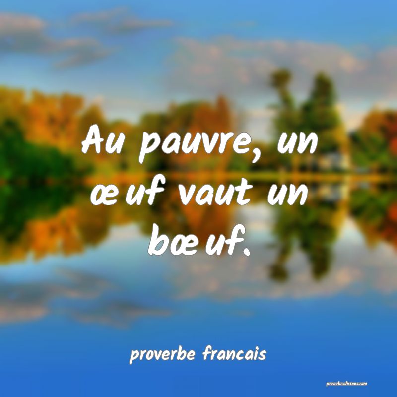 Au pauvre, un œuf vaut un bœuf.