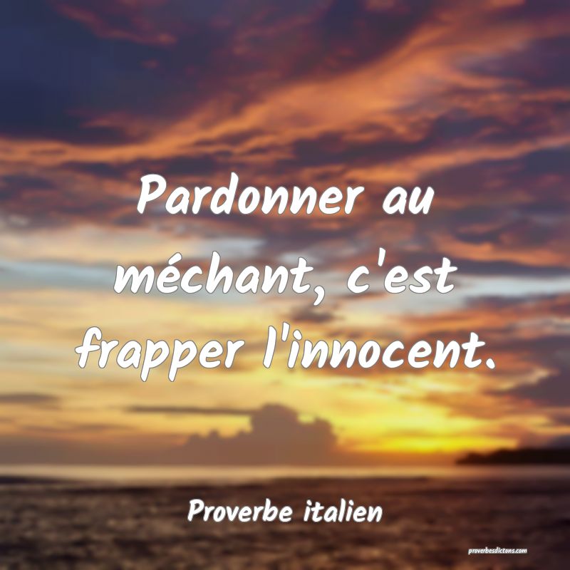Pardonner au méchant, c'est frapper l'innocent.