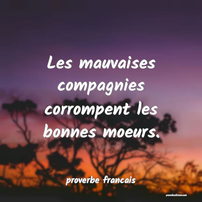 Les mauvaises compagnies corrompent les bonnes moeurs.